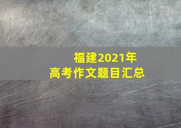 福建2021年高考作文题目汇总