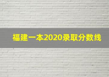 福建一本2020录取分数线