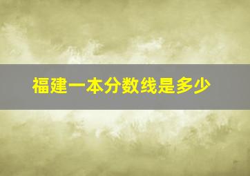 福建一本分数线是多少