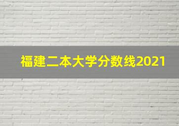 福建二本大学分数线2021