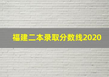 福建二本录取分数线2020