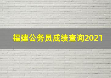 福建公务员成绩查询2021