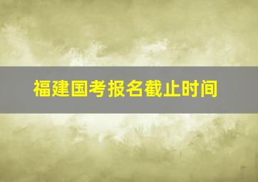 福建国考报名截止时间