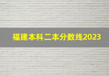 福建本科二本分数线2023