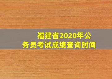 福建省2020年公务员考试成绩查询时间