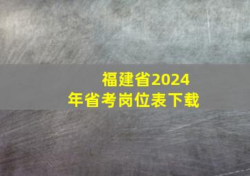 福建省2024年省考岗位表下载