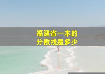 福建省一本的分数线是多少