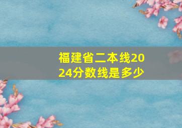 福建省二本线2024分数线是多少