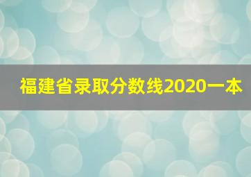 福建省录取分数线2020一本