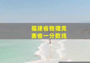 福建省物理竞赛省一分数线