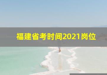 福建省考时间2021岗位