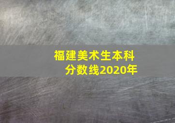 福建美术生本科分数线2020年