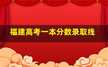 福建高考一本分数录取线