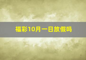 福彩10月一日放假吗