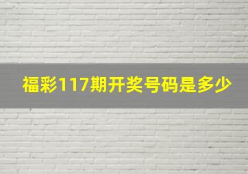 福彩117期开奖号码是多少