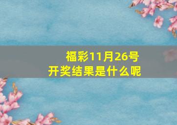 福彩11月26号开奖结果是什么呢