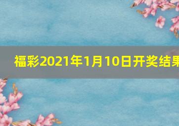 福彩2021年1月10日开奖结果