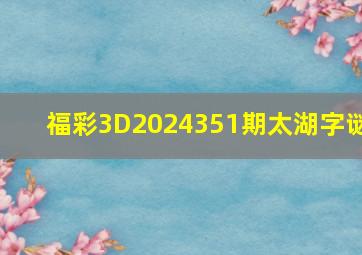 福彩3D2024351期太湖字谜