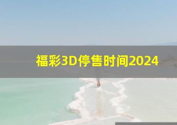 福彩3D停售时间2024