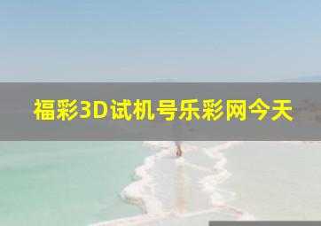 福彩3D试机号乐彩网今天