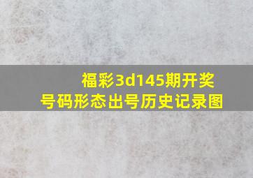 福彩3d145期开奖号码形态出号历史记录图