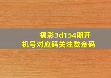 福彩3d154期开机号对应码关注数金码