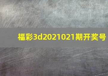 福彩3d2021021期开奖号