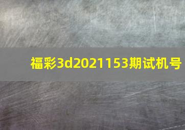 福彩3d2021153期试机号