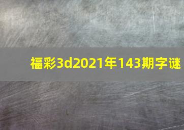 福彩3d2021年143期字谜