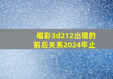 福彩3d212出现的前后关系2024年止