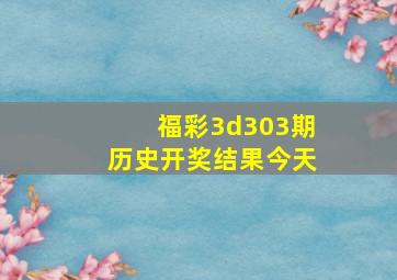 福彩3d303期历史开奖结果今天