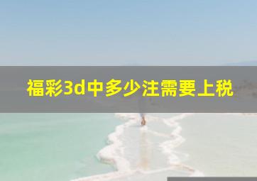 福彩3d中多少注需要上税