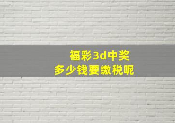 福彩3d中奖多少钱要缴税呢