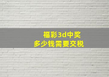 福彩3d中奖多少钱需要交税