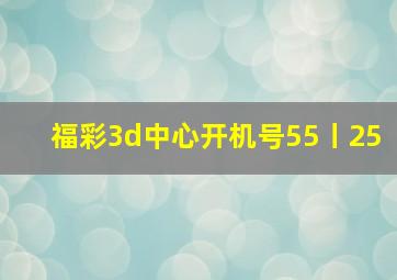 福彩3d中心开机号55丨25