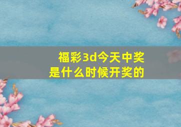 福彩3d今天中奖是什么时候开奖的