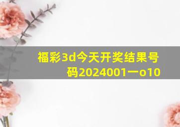 福彩3d今天开奖结果号码2024001一o10