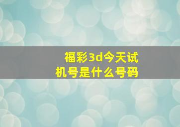 福彩3d今天试机号是什么号码