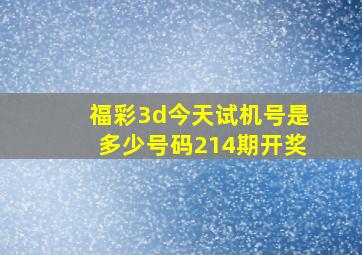 福彩3d今天试机号是多少号码214期开奖