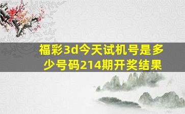 福彩3d今天试机号是多少号码214期开奖结果