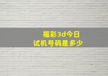 福彩3d今日试机号码是多少