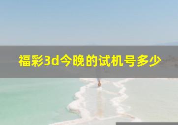 福彩3d今晚的试机号多少