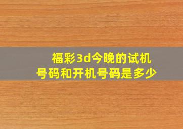 福彩3d今晚的试机号码和开机号码是多少