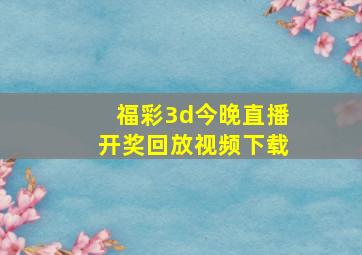 福彩3d今晚直播开奖回放视频下载