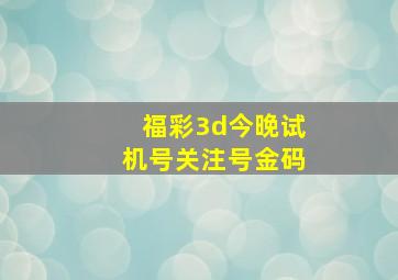 福彩3d今晚试机号关注号金码