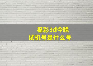 福彩3d今晚试机号是什么号