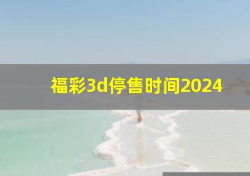 福彩3d停售时间2024