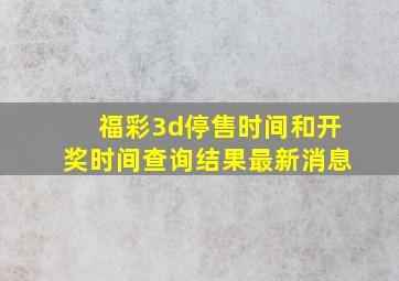 福彩3d停售时间和开奖时间查询结果最新消息