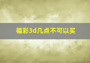 福彩3d几点不可以买