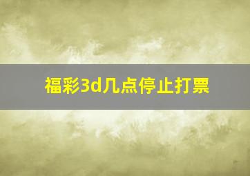 福彩3d几点停止打票